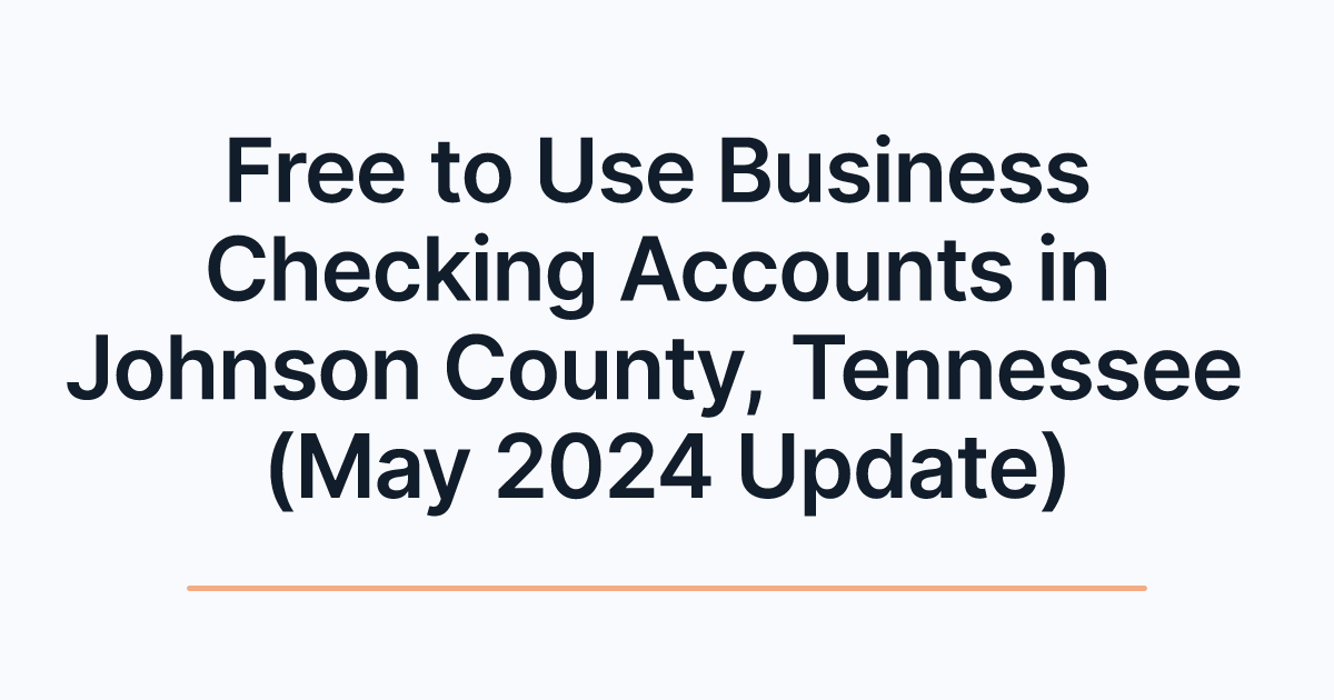 Free to Use Business Checking Accounts in Johnson County, Tennessee (May 2024 Update)